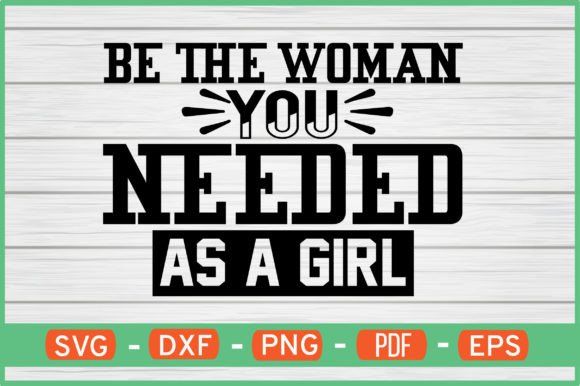 Be the Woman You Needed As a Girl Svg Graphics
